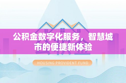 灵丘公积金数字化服务，智慧城市的便捷新体验