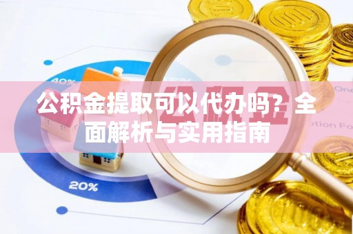 灵丘公积金提取可以代办吗？全面解析与实用指南