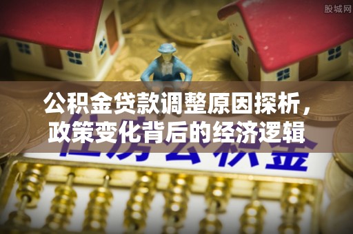 灵丘公积金贷款调整原因探析，政策变化背后的经济逻辑