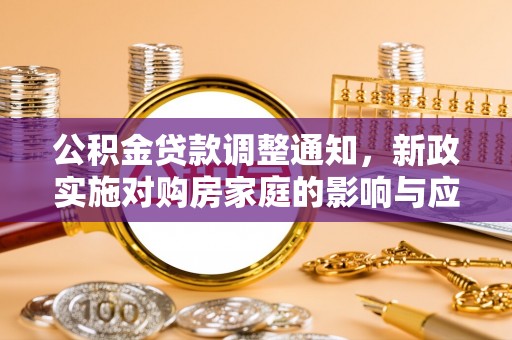 灵丘公积金贷款调整通知，新政实施对购房家庭的影响与应对策略