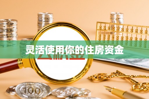 灵丘灵活使用你的住房资金