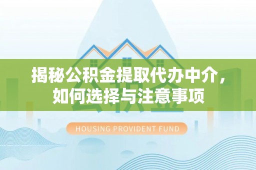 灵丘揭秘公积金提取代办中介，如何选择与注意事项