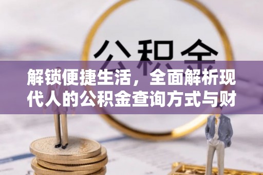 灵丘解锁便捷生活，全面解析现代人的公积金查询方式与财务管理新趋势
