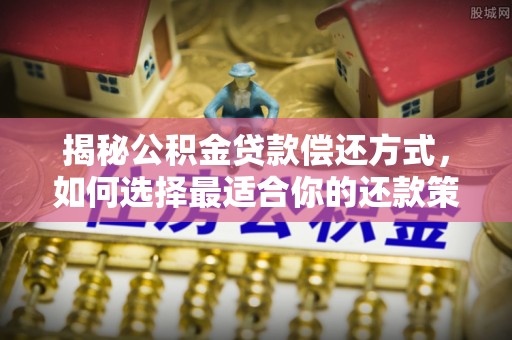 灵丘揭秘公积金贷款偿还方式，如何选择最适合你的还款策略？