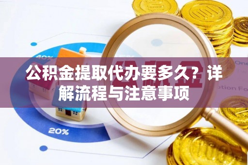 灵丘公积金提取代办要多久？详解流程与注意事项