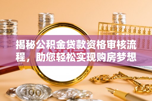 灵丘揭秘公积金贷款资格审核流程，助您轻松实现购房梦想