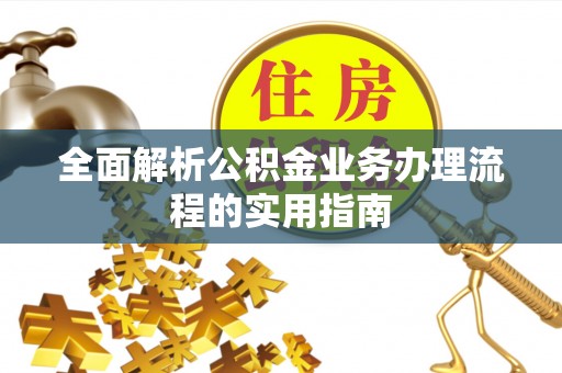 灵丘全面解析公积金业务办理流程的实用指南