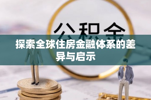 灵丘探索全球住房金融体系的差异与启示