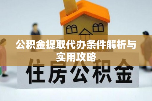 灵丘公积金提取代办条件解析与实用攻略