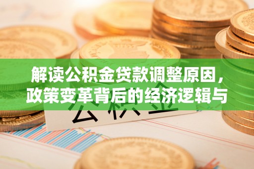 灵丘解读公积金贷款调整原因，政策变革背后的经济逻辑与民生影响